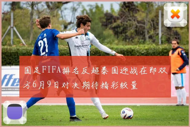 国足FIFA排名反超泰国迎战在即双方6月9日对决期待精彩较量