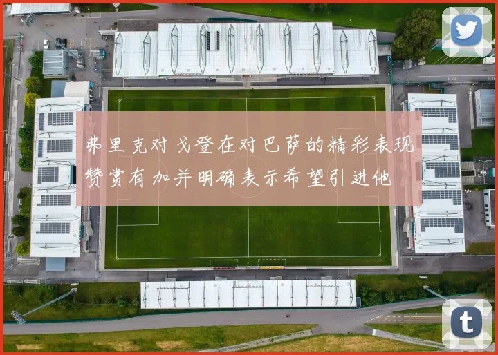 弗里克对戈登在对巴萨的精彩表现赞赏有加并明确表示希望引进他