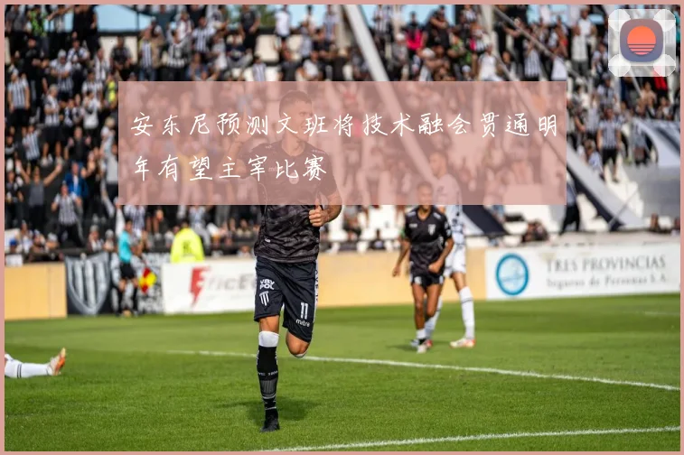 安东尼预测文班将技术融会贯通明年有望主宰比赛